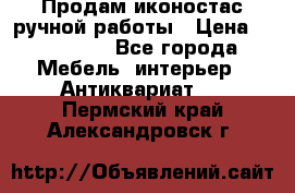 Продам иконостас ручной работы › Цена ­ 300 000 - Все города Мебель, интерьер » Антиквариат   . Пермский край,Александровск г.